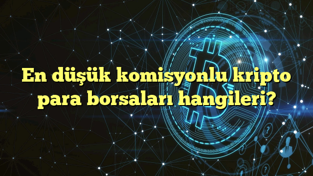 En düşük komisyonlu kripto para borsaları hangileri?