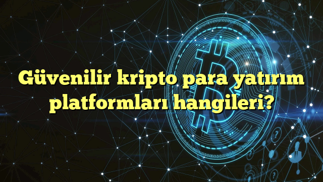 Güvenilir kripto para yatırım platformları hangileri?