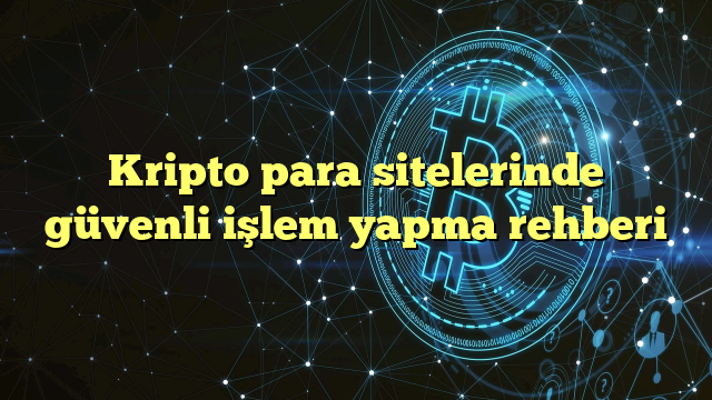 Kripto para sitelerinde güvenli işlem yapma rehberi